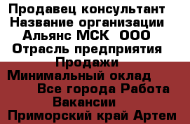 Продавец-консультант › Название организации ­ Альянс-МСК, ООО › Отрасль предприятия ­ Продажи › Минимальный оклад ­ 25 000 - Все города Работа » Вакансии   . Приморский край,Артем г.